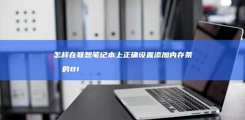 怎样在联想笔记本上正确设置添加内存条后的BIOS参数 (怎样在联想笔记本上下载软件)