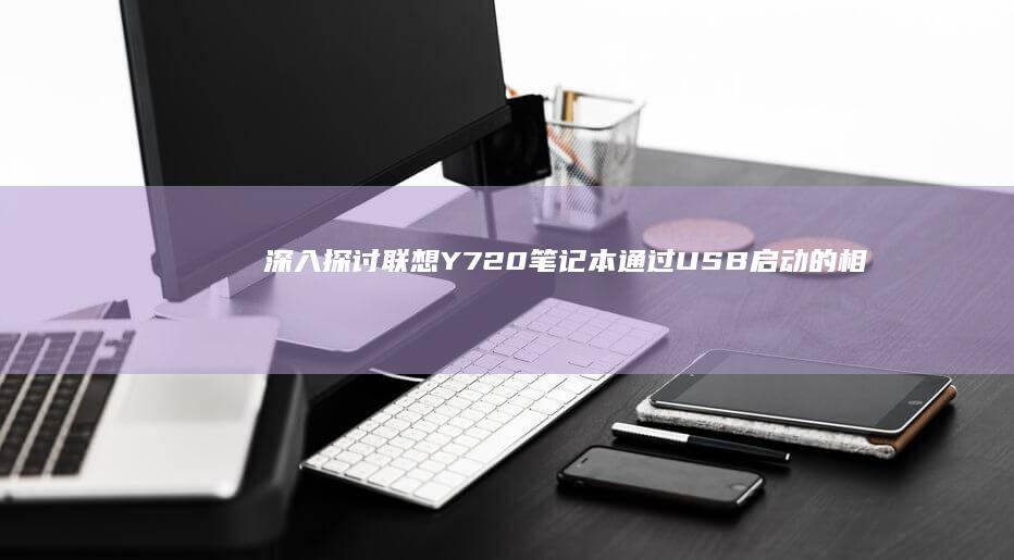 深入探讨联想Y720笔记本通过USB启动的相关技巧和注意事项 (深入探讨联想到什么)