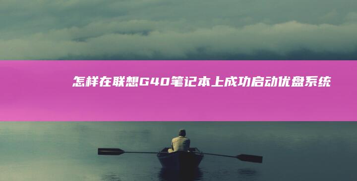 怎样在联想G40笔记本上成功启动优盘系统 (怎样在联想G450上成功设置U盘启动)