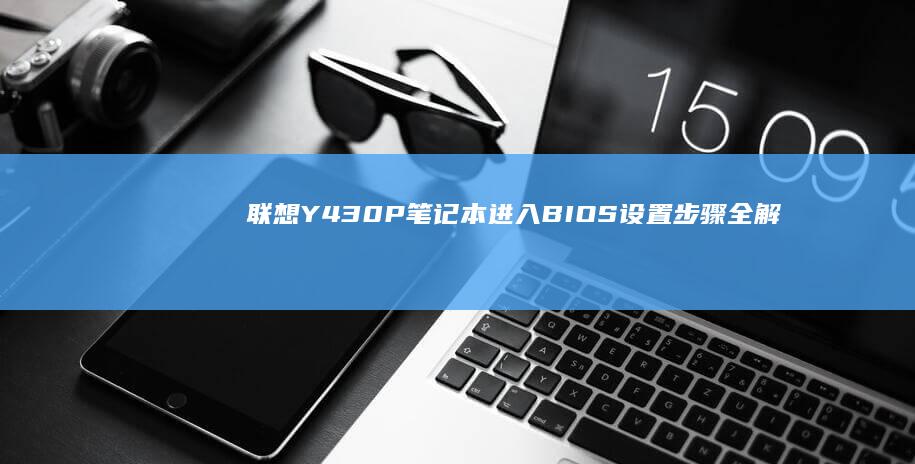 联想Y430P笔记本进入BIOS设置步骤全解析 (联想y430p配置参数)