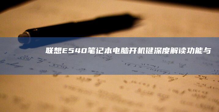 联想E540笔记本电脑开机键深度解读：功能与常见问题 (联想e540上市时间)