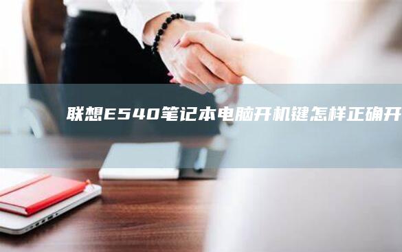联想E540笔记本电脑开机键：怎样正确开启与维护 (联想e540上市时间)