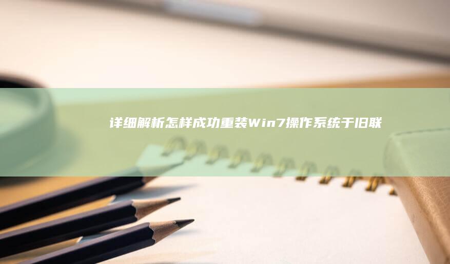 详细解析：怎样成功重装Win7操作系统于旧联想笔记本 (详细解析怎样推广家乡文化名牌)