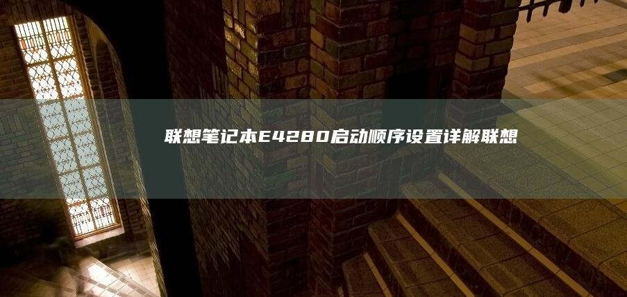 联想笔记本E42-80启动顺序设置详解 (联想笔记本e431参数)