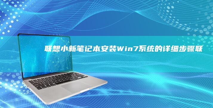联想小新笔记本安装Win7系统的详细步骤 (联想小新笔记本)