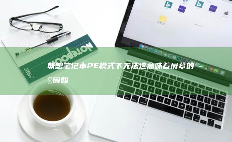 联想笔记本PE模式下无法这意味着屏幕的正因如此推断障排查与修复指南 (联想笔记本pin码忘记了怎么解锁)