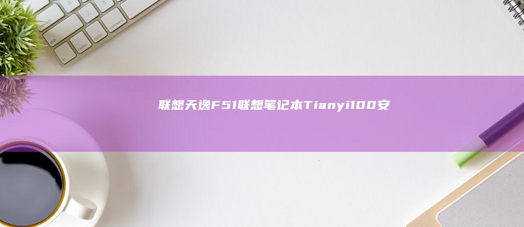 联想天逸F51联想笔记本Tianyi100安装Windows 7系统全面评测 (联想天逸F50A)