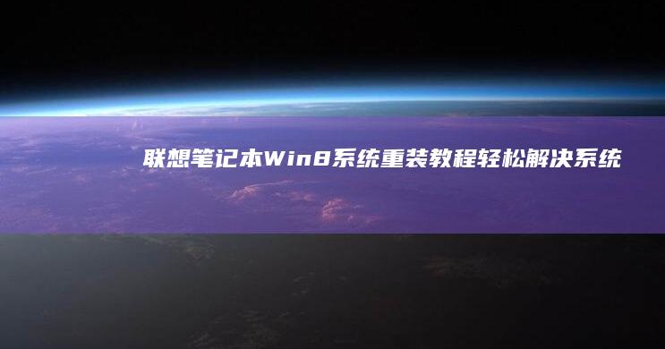 联想笔记本Win8系统重装教程：轻松解决系统问题 (联想笔记本windows7)