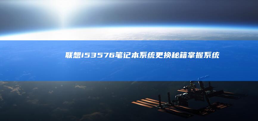 联想i53576笔记本系统更换秘籍：掌握系统迁移技巧，告别旧系统 (联想i53543是哪年)