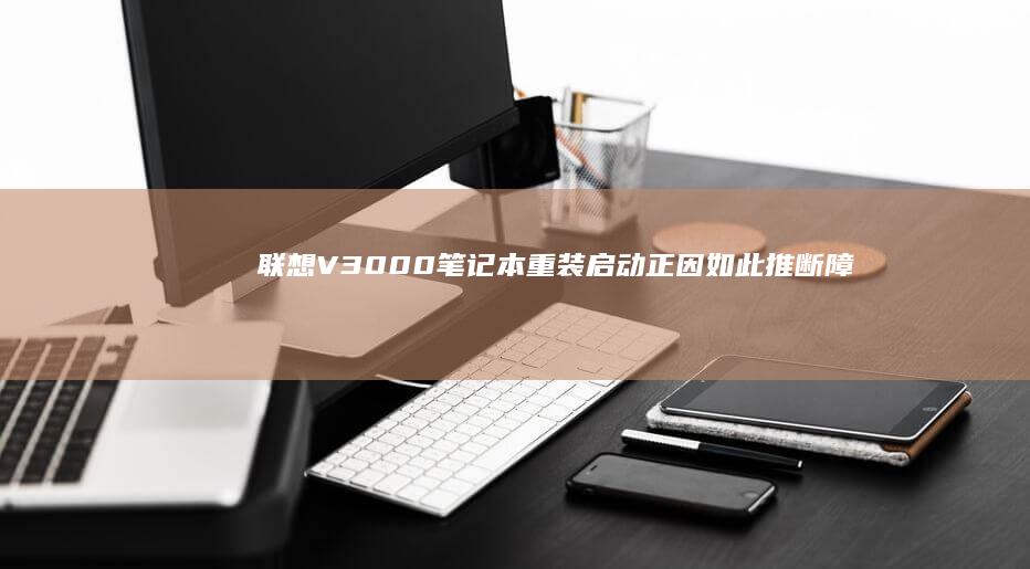 联想V3000笔记本重装启动正因如此推断障分析与处理步骤 (联想v3000笔记本参数)