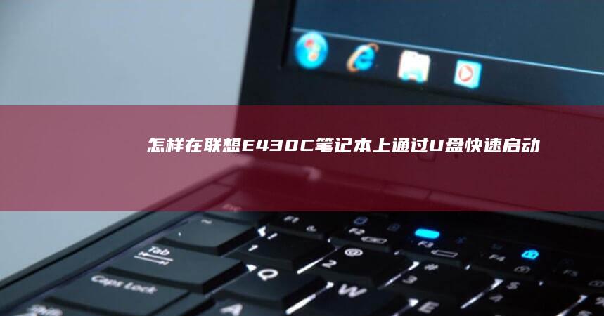 怎样在联想E430C笔记本上通过U盘快速启动系统 (怎样在联想E42电脑上设置U盘为第一启动项?)