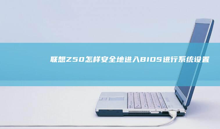 联想Z50怎样安全地进入BIOS进行系统设置 (联想z50怎样进入安全模式)