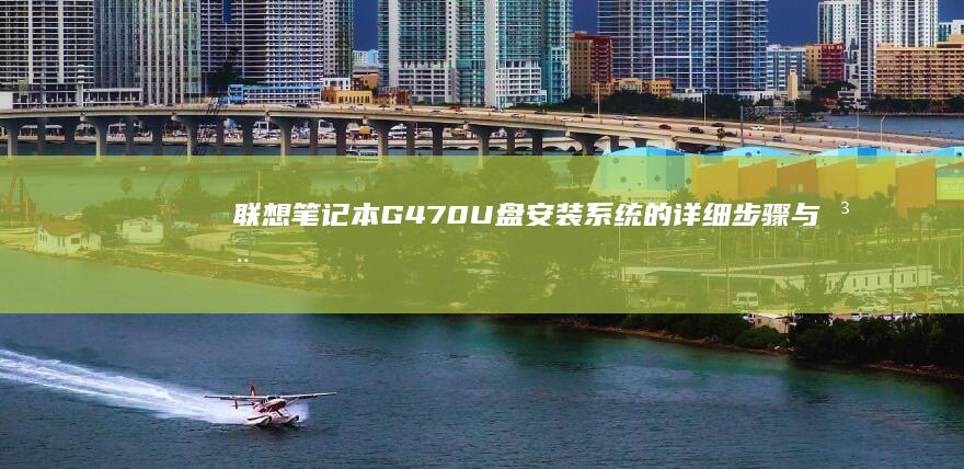 联想笔记本G470U盘安装系统的详细步骤与注意事项 (联想笔记本g50-70参数)