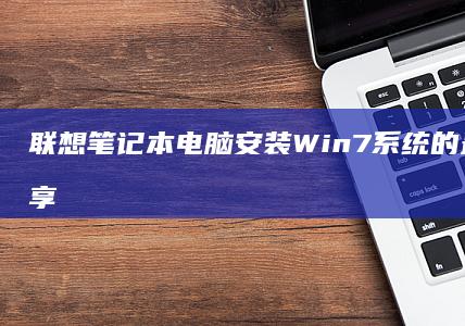 联想笔记本电脑安装Win7系统的最佳实践分享 (联想笔记本电脑)