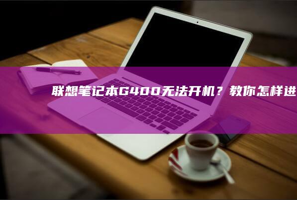 联想笔记本G400无法开机？教你怎样进入BIOS设置 (联想笔记本g50-70参数)
