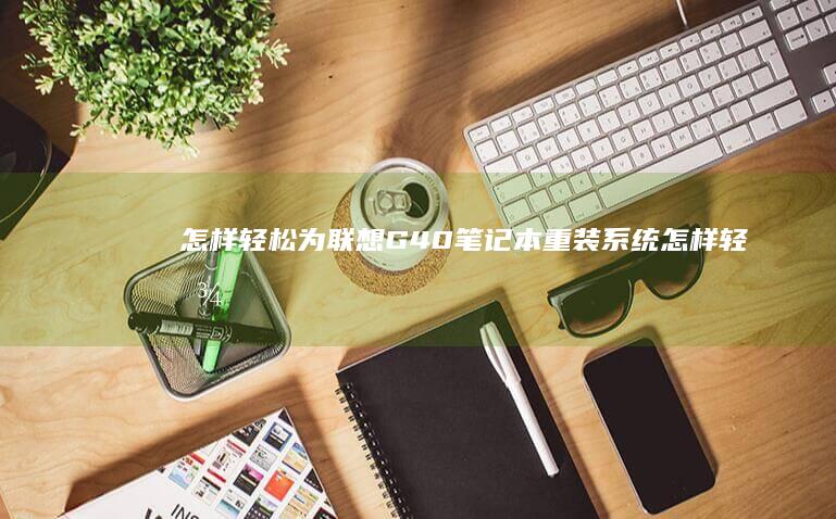怎样轻松为联想G40笔记本重装系统 (怎样轻松联网)