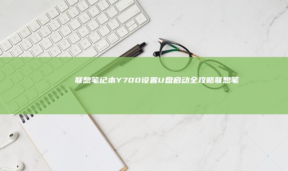 联想笔记本Y700设置U盘启动全攻略 (联想笔记本y9000p)