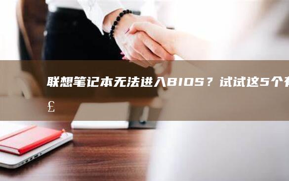 联想笔记本无法进入BIOS？试试这5个有效解决方法 (联想笔记本无线网络开关在哪里打开)