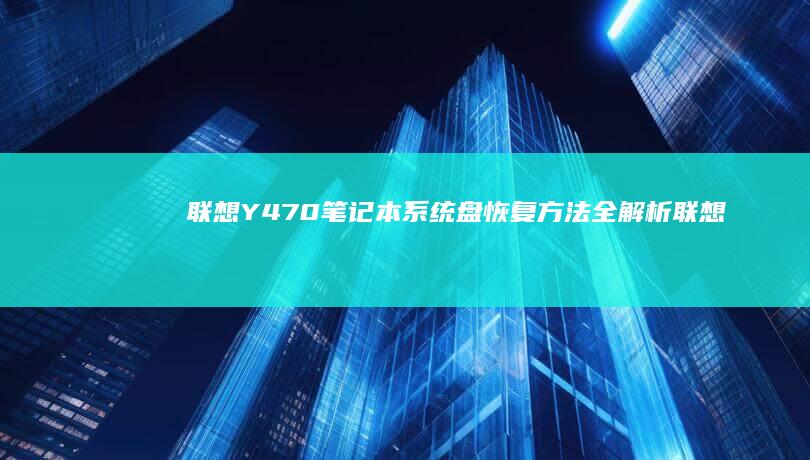 联想Y470笔记本系统盘恢复方法全解析 (联想y470笔记本电脑参数)