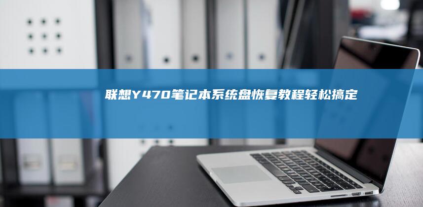 联想Y470笔记本系统盘恢复教程：轻松搞定 (联想y470配置参数)