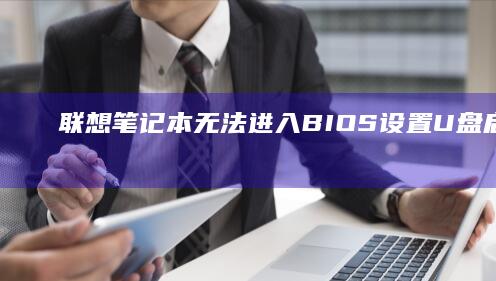 联想笔记本无法进入BIOS设置U盘启动？试试这些解决步骤 (联想笔记本无线网络开关在哪里打开)