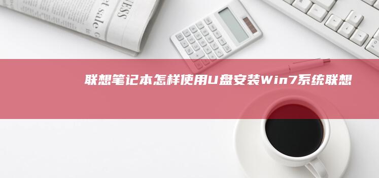联想笔记本怎样使用U盘安装Win7系统 (联想笔记本怎样进入bios)
