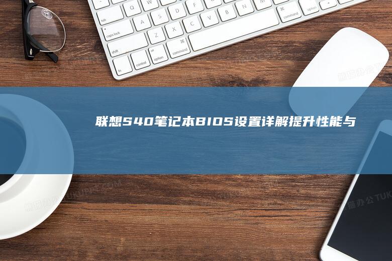 联想S40笔记本BIOS设置详解：提升性能与稳定性的关键步骤 (联想S40笔记本参数)