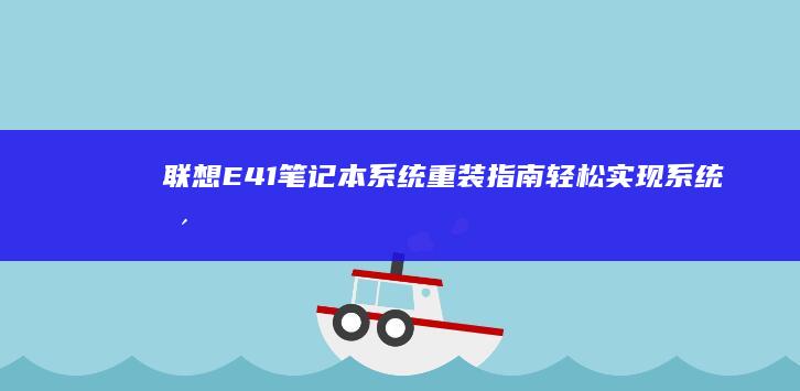 联想E41笔记本系统重装指南：轻松实现系统更新与修复 (联想E41笔记本)