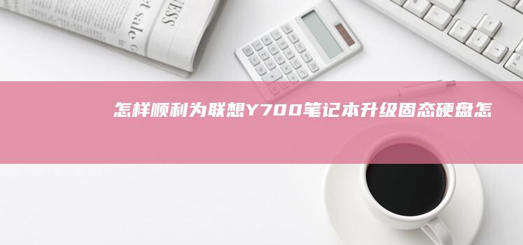 怎样顺利为联想Y700笔记本升级固态硬盘 (怎样顺利为联合国捐款)