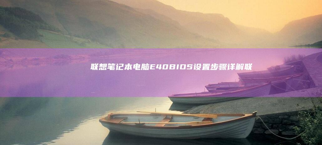 联想笔记本电脑E40 BIOS设置步骤详解 (联想笔记本电脑)